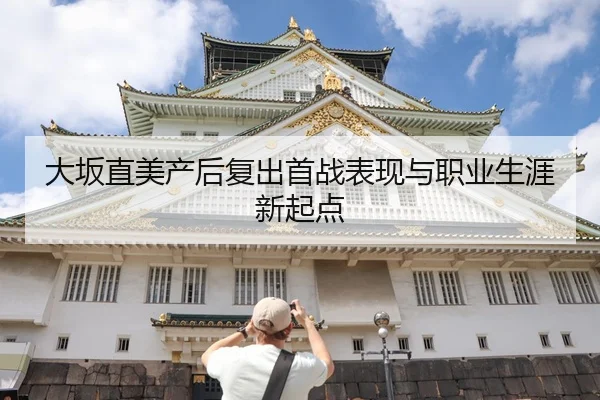 大坂直美产后复出首战表现与职业生涯新起点