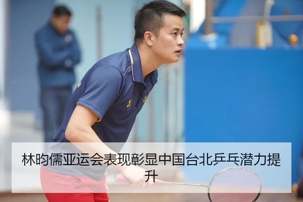 林昀儒亚运会表现彰显中国台北乒乓潜力提升